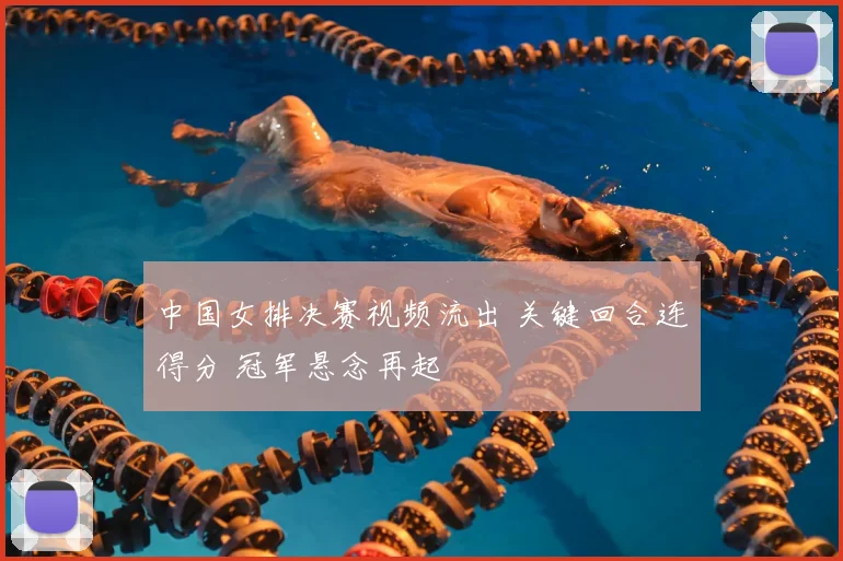 中国女排决赛视频流出 关键回合连得分 冠军悬念再起