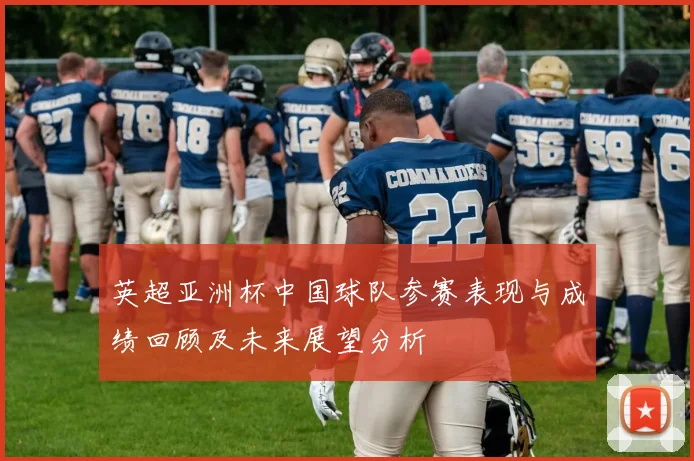 英超亚洲杯中国球队参赛表现与成绩回顾及未来展望分析