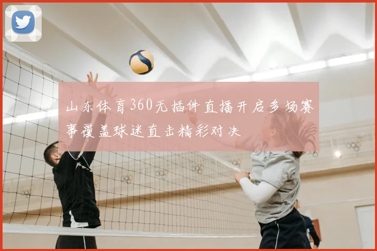 山东体育360无插件直播开启多场赛事覆盖球迷直击精彩对决