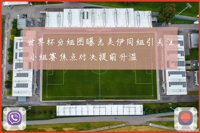 世界杯分组图曝光美伊同组引关注 小组赛焦点对决提前升温