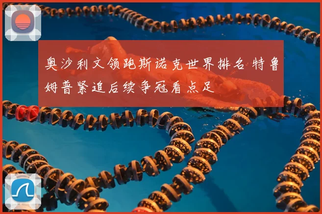 奥沙利文领跑斯诺克世界排名 特鲁姆普紧追后续争冠看点足