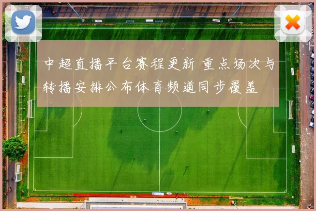 中超直播平台赛程更新 重点场次与转播安排公布体育频道同步覆盖