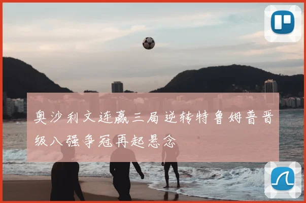 奥沙利文连赢三局逆转特鲁姆普晋级八强争冠再起悬念