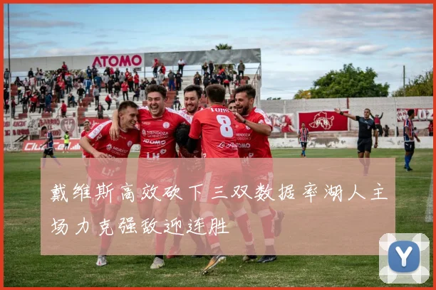 戴维斯高效砍下三双数据率湖人主场力克强敌迎连胜