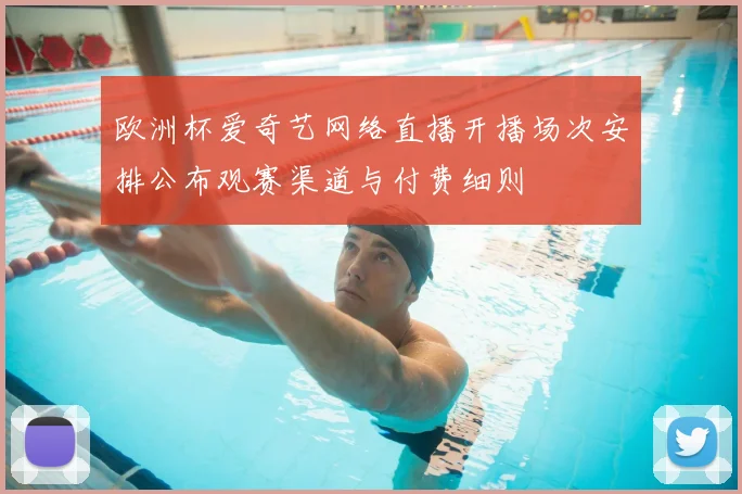 欧洲杯爱奇艺网络直播开播场次安排公布观赛渠道与付费细则