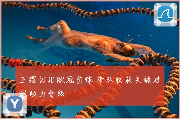 王霜打进欧冠首球 带队收获关键进球助力晋级