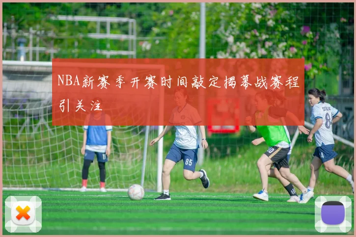 NBA新赛季开赛时间敲定揭幕战赛程引关注