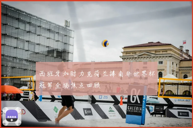 西班牙加时力克荷兰捧南非世界杯冠军全场焦点回顾