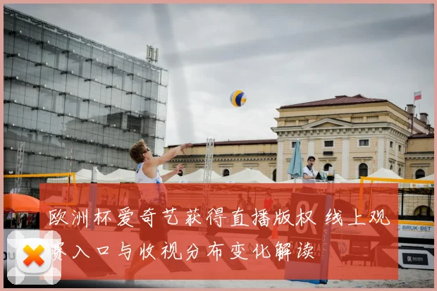 欧洲杯爱奇艺获得直播版权 线上观赛入口与收视分布变化解读
