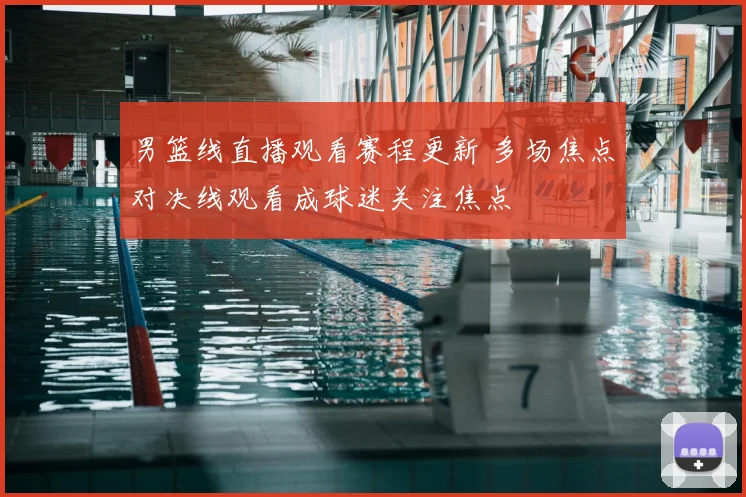 男篮线直播观看赛程更新 多场焦点对决线观看成球迷关注焦点