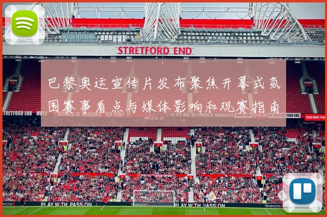巴黎奥运宣传片发布聚焦开幕式氛围赛事看点与媒体影响和观赛指南