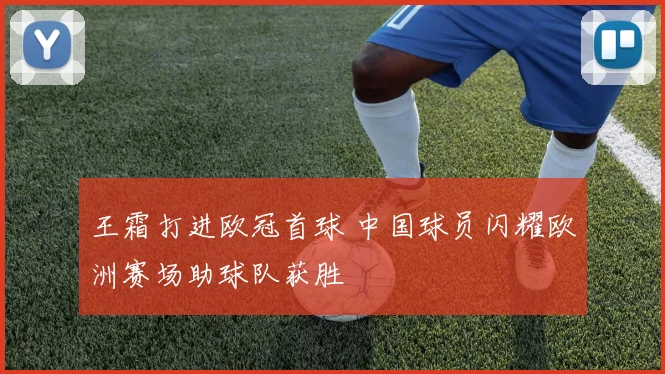 王霜打进欧冠首球 中国球员闪耀欧洲赛场助球队获胜