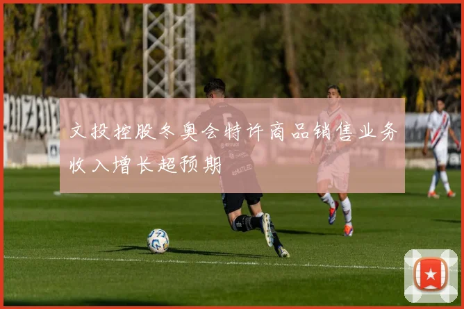 文投控股冬奥会特许商品销售业务收入增长超预期