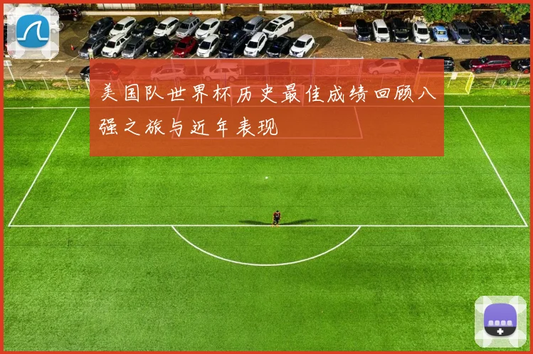 美国队世界杯历史最佳成绩回顾八强之旅与近年表现