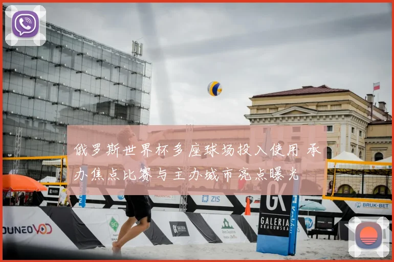 俄罗斯世界杯多座球场投入使用 承办焦点比赛与主办城市亮点曝光