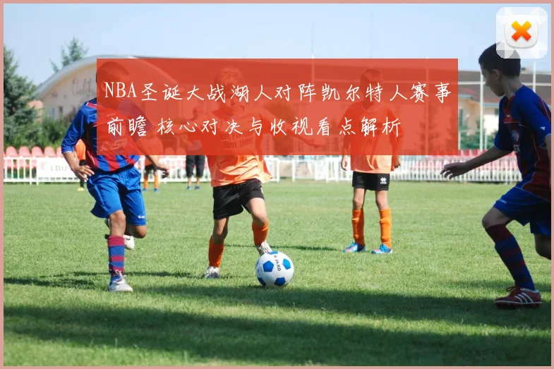 NBA圣诞大战湖人对阵凯尔特人赛事前瞻 核心对决与收视看点解析