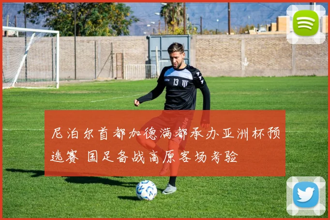 尼泊尔首都加德满都承办亚洲杯预选赛 国足备战高原客场考验