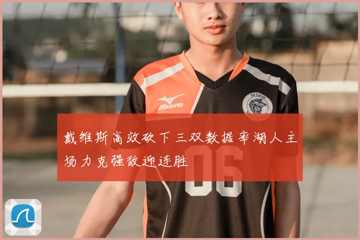 戴维斯高效砍下三双数据率湖人主场力克强敌迎连胜