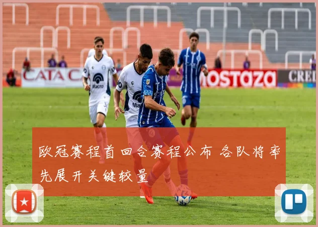 欧冠赛程首回合赛程公布 各队将率先展开关键较量