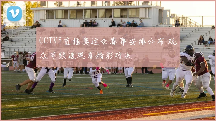 CCTV5直播奥运会赛事安排公布 观众可频道观看精彩对决