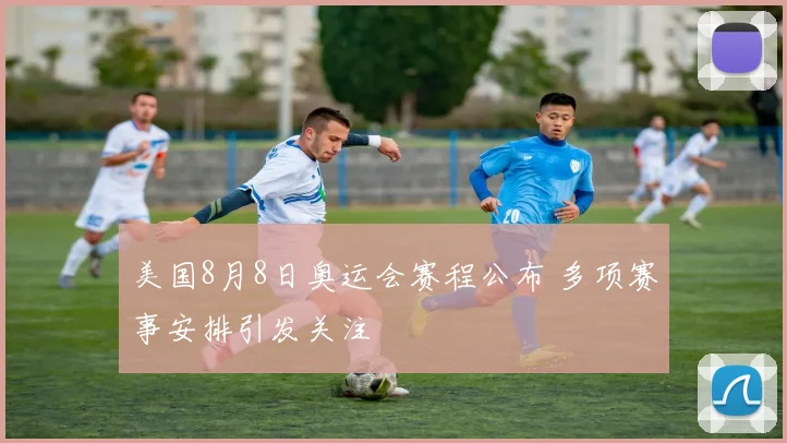 美国8月8日奥运会赛程公布 多项赛事安排引发关注