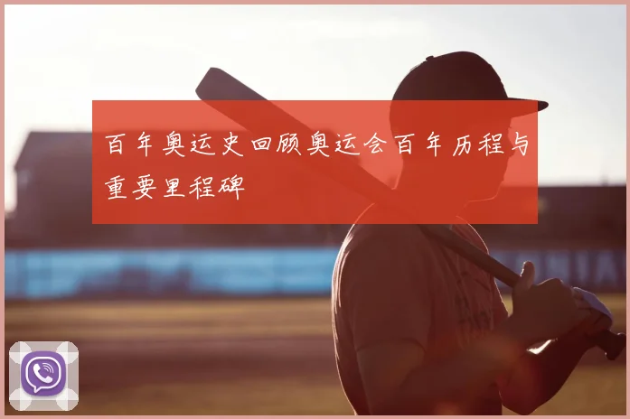 百年奥运史回顾奥运会百年历程与重要里程碑