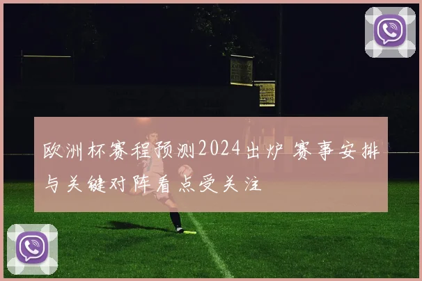 欧洲杯赛程预测2024出炉 赛事安排与关键对阵看点受关注