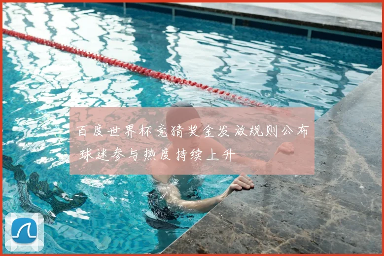 百度世界杯竞猜奖金发放规则公布 球迷参与热度持续上升