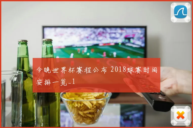 今晚世界杯赛程公布 2018球赛时间安排一览_1