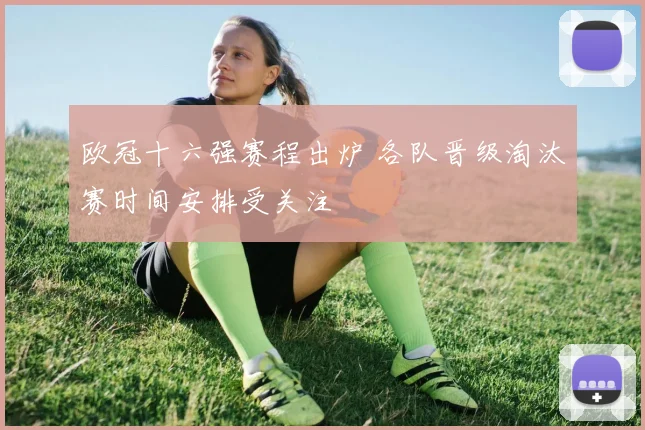 欧冠十六强赛程出炉 各队晋级淘汰赛时间安排受关注