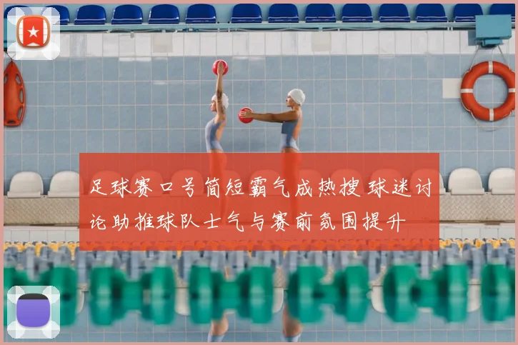 足球赛口号简短霸气成热搜 球迷讨论助推球队士气与赛前氛围提升