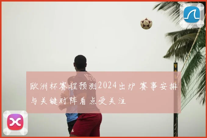 欧洲杯赛程预测2024出炉 赛事安排与关键对阵看点受关注