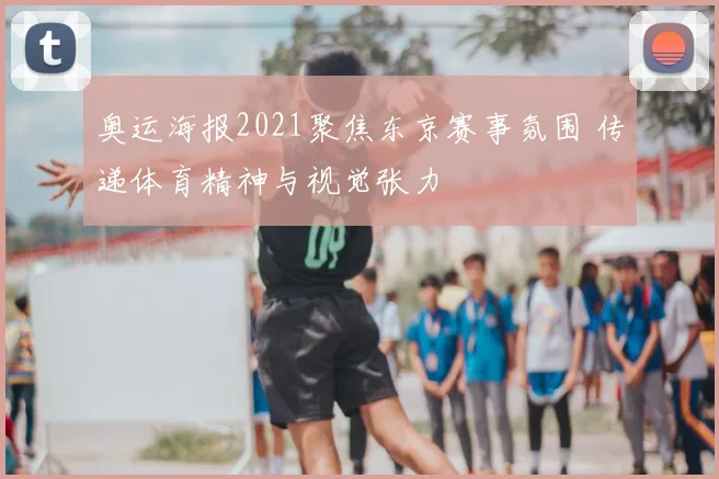 奥运海报2021聚焦东京赛事氛围 传递体育精神与视觉张力