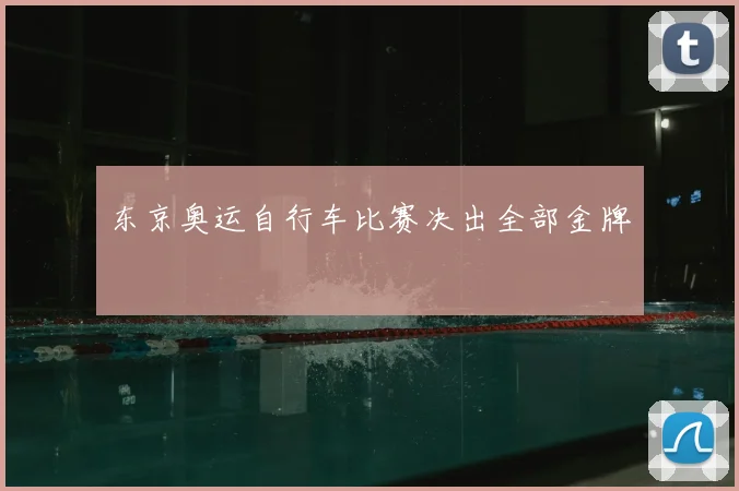 东京奥运自行车比赛决出全部金牌